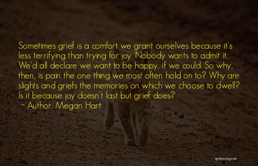 Megan Hart Quotes: Sometimes Grief Is A Comfort We Grant Ourselves Because It's Less Terrifying Than Trying For Joy. Nobody Wants To Admit