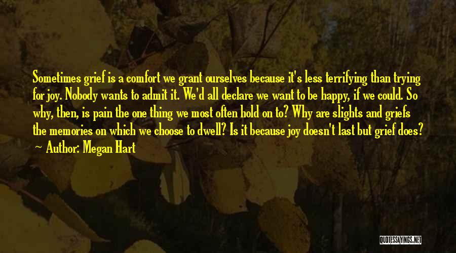 Megan Hart Quotes: Sometimes Grief Is A Comfort We Grant Ourselves Because It's Less Terrifying Than Trying For Joy. Nobody Wants To Admit