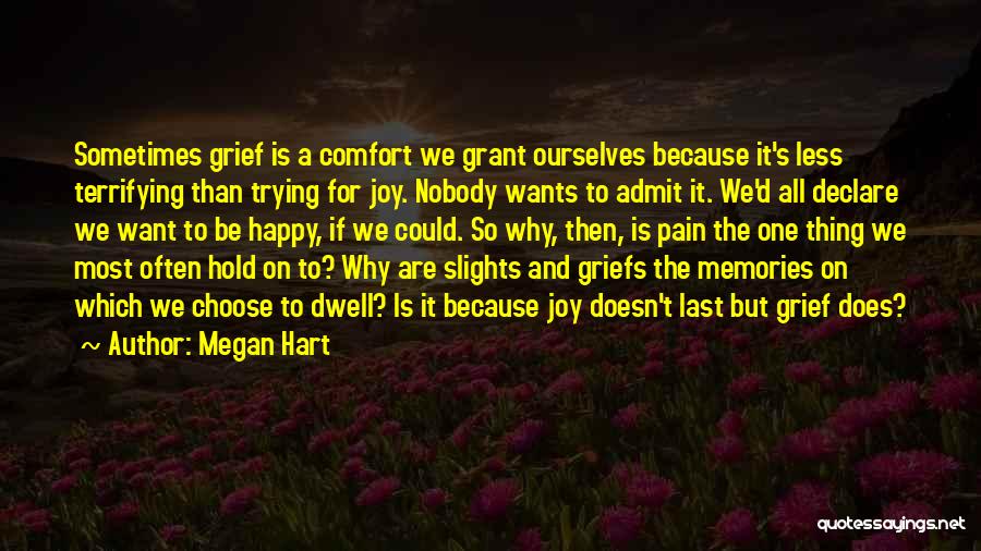 Megan Hart Quotes: Sometimes Grief Is A Comfort We Grant Ourselves Because It's Less Terrifying Than Trying For Joy. Nobody Wants To Admit