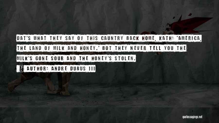 Andre Dubus III Quotes: Dat's What They Say Of This Cauntry Back Home, Kath: 'america, The Land Of Milk And Honey.' Bot They Never