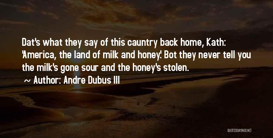 Andre Dubus III Quotes: Dat's What They Say Of This Cauntry Back Home, Kath: 'america, The Land Of Milk And Honey.' Bot They Never