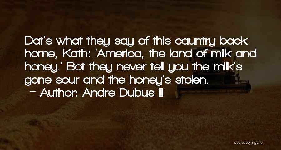 Andre Dubus III Quotes: Dat's What They Say Of This Cauntry Back Home, Kath: 'america, The Land Of Milk And Honey.' Bot They Never