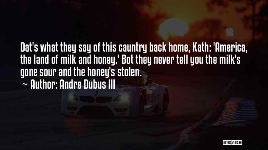 Andre Dubus III Quotes: Dat's What They Say Of This Cauntry Back Home, Kath: 'america, The Land Of Milk And Honey.' Bot They Never