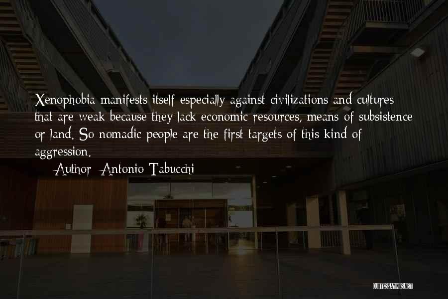 Antonio Tabucchi Quotes: Xenophobia Manifests Itself Especially Against Civilizations And Cultures That Are Weak Because They Lack Economic Resources, Means Of Subsistence Or