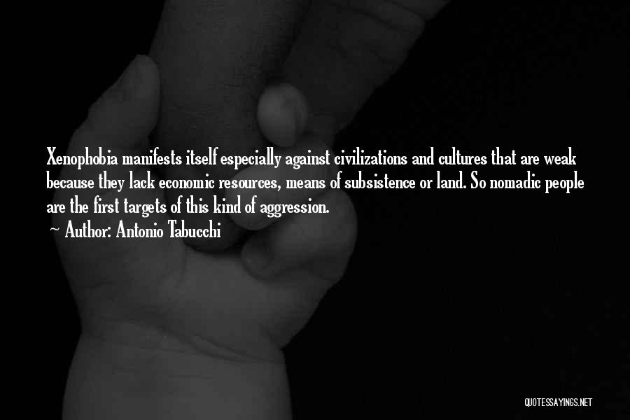 Antonio Tabucchi Quotes: Xenophobia Manifests Itself Especially Against Civilizations And Cultures That Are Weak Because They Lack Economic Resources, Means Of Subsistence Or