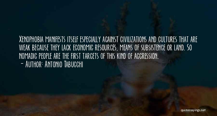 Antonio Tabucchi Quotes: Xenophobia Manifests Itself Especially Against Civilizations And Cultures That Are Weak Because They Lack Economic Resources, Means Of Subsistence Or