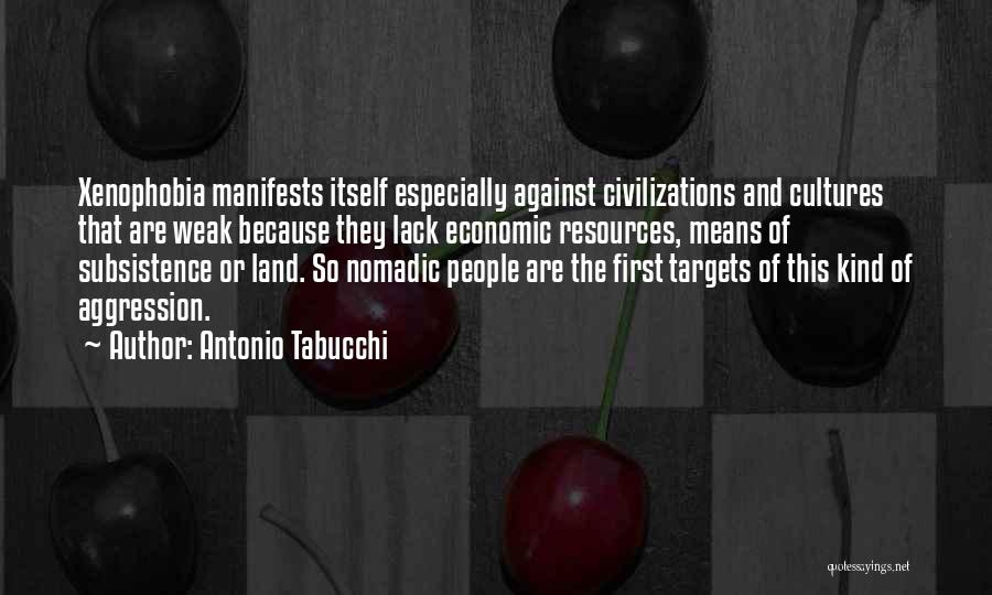 Antonio Tabucchi Quotes: Xenophobia Manifests Itself Especially Against Civilizations And Cultures That Are Weak Because They Lack Economic Resources, Means Of Subsistence Or