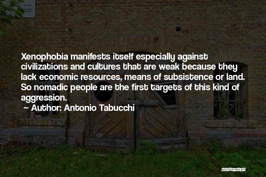 Antonio Tabucchi Quotes: Xenophobia Manifests Itself Especially Against Civilizations And Cultures That Are Weak Because They Lack Economic Resources, Means Of Subsistence Or