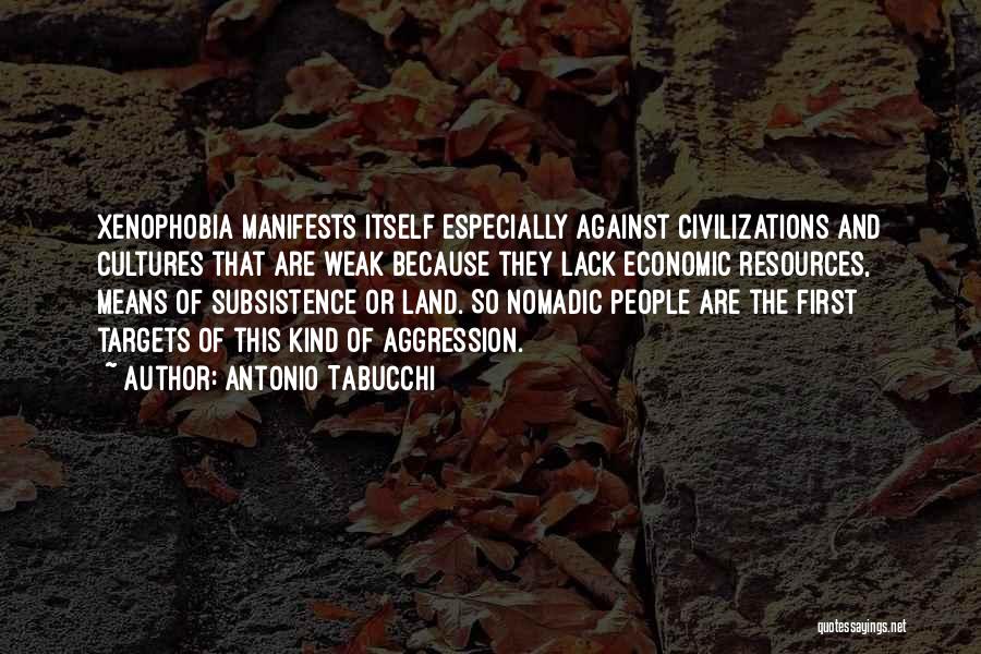 Antonio Tabucchi Quotes: Xenophobia Manifests Itself Especially Against Civilizations And Cultures That Are Weak Because They Lack Economic Resources, Means Of Subsistence Or