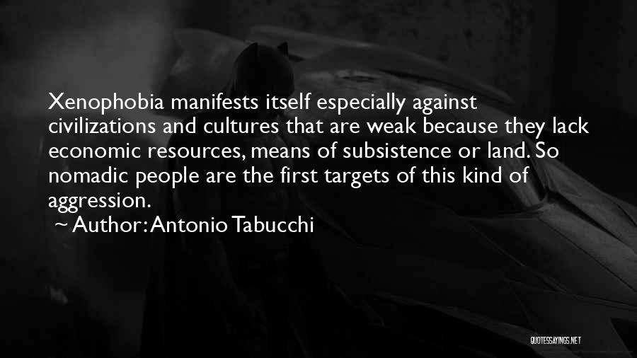 Antonio Tabucchi Quotes: Xenophobia Manifests Itself Especially Against Civilizations And Cultures That Are Weak Because They Lack Economic Resources, Means Of Subsistence Or