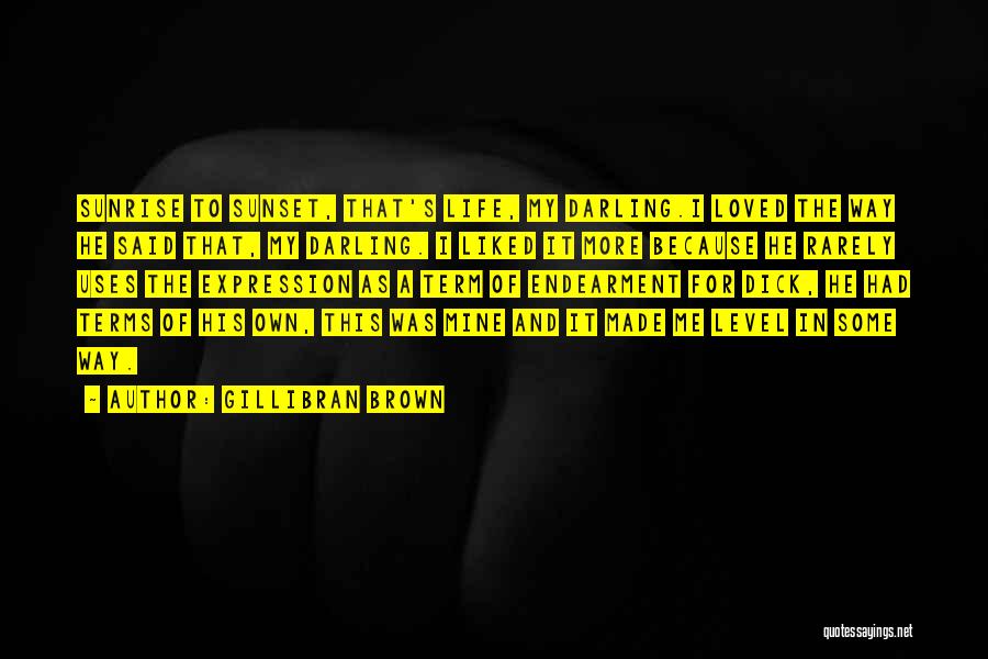 Gillibran Brown Quotes: Sunrise To Sunset, That's Life, My Darling.i Loved The Way He Said That, My Darling. I Liked It More Because