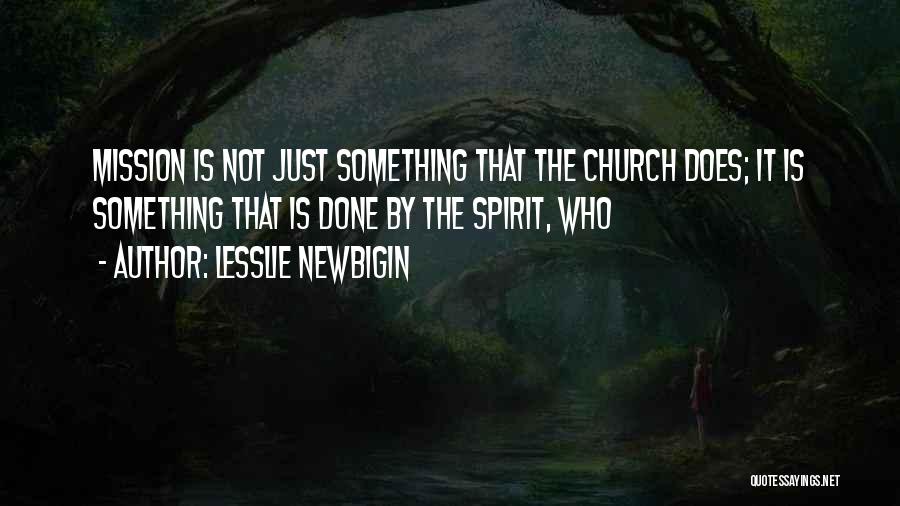 Lesslie Newbigin Quotes: Mission Is Not Just Something That The Church Does; It Is Something That Is Done By The Spirit, Who