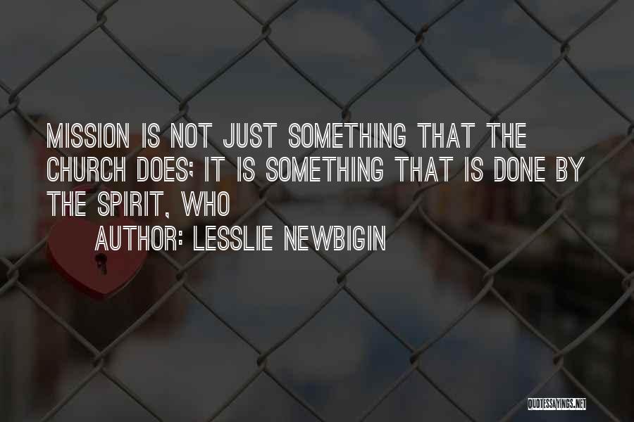 Lesslie Newbigin Quotes: Mission Is Not Just Something That The Church Does; It Is Something That Is Done By The Spirit, Who