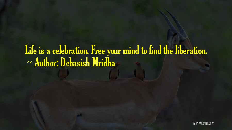 Debasish Mridha Quotes: Life Is A Celebration. Free Your Mind To Find The Liberation.