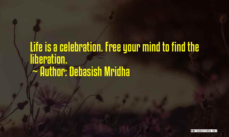 Debasish Mridha Quotes: Life Is A Celebration. Free Your Mind To Find The Liberation.