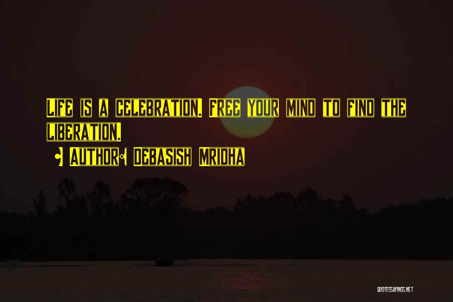 Debasish Mridha Quotes: Life Is A Celebration. Free Your Mind To Find The Liberation.