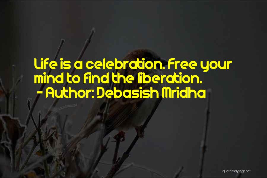 Debasish Mridha Quotes: Life Is A Celebration. Free Your Mind To Find The Liberation.