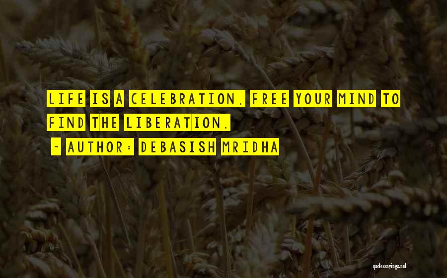 Debasish Mridha Quotes: Life Is A Celebration. Free Your Mind To Find The Liberation.