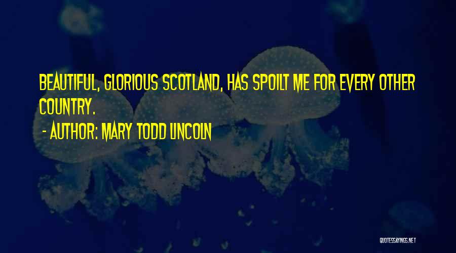 Mary Todd Lincoln Quotes: Beautiful, Glorious Scotland, Has Spoilt Me For Every Other Country.