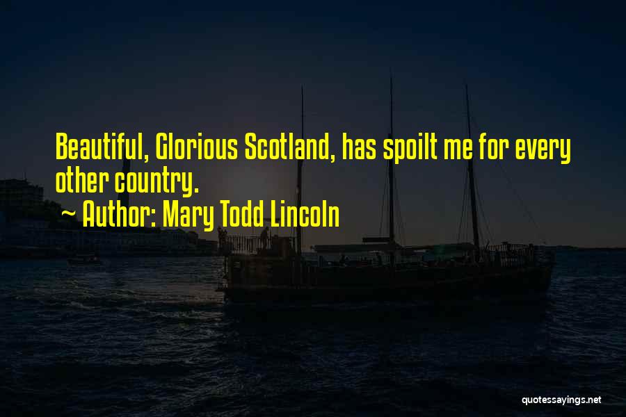 Mary Todd Lincoln Quotes: Beautiful, Glorious Scotland, Has Spoilt Me For Every Other Country.