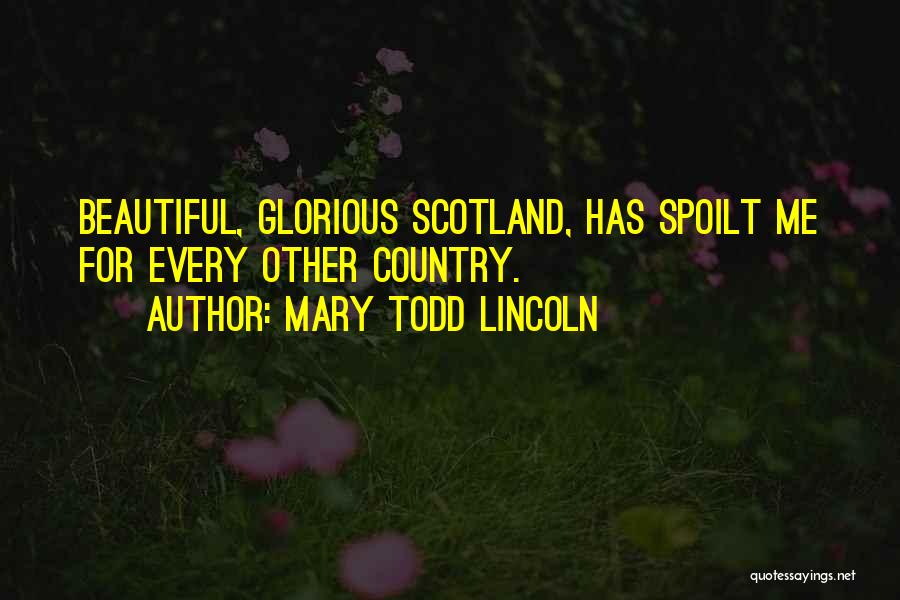 Mary Todd Lincoln Quotes: Beautiful, Glorious Scotland, Has Spoilt Me For Every Other Country.