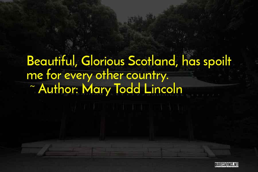 Mary Todd Lincoln Quotes: Beautiful, Glorious Scotland, Has Spoilt Me For Every Other Country.