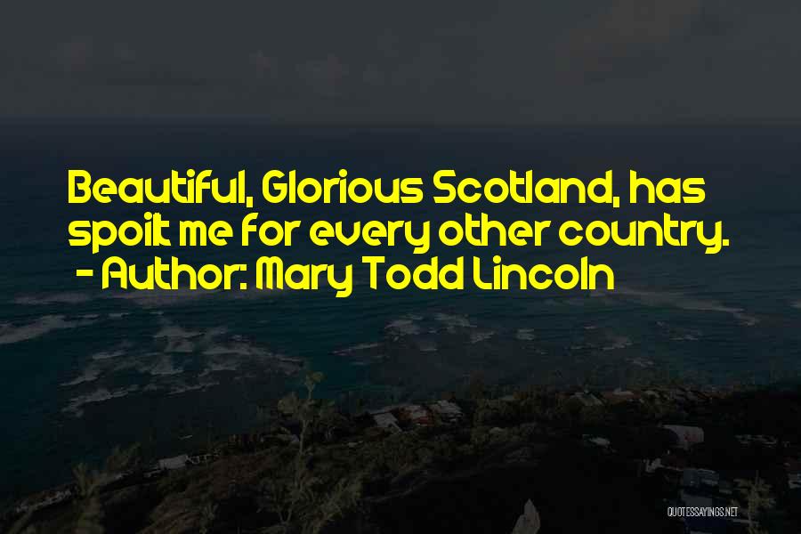 Mary Todd Lincoln Quotes: Beautiful, Glorious Scotland, Has Spoilt Me For Every Other Country.
