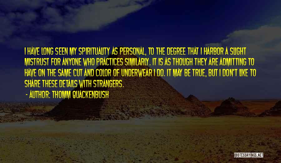 Thomm Quackenbush Quotes: I Have Long Seen My Spirituality As Personal, To The Degree That I Harbor A Slight Mistrust For Anyone Who