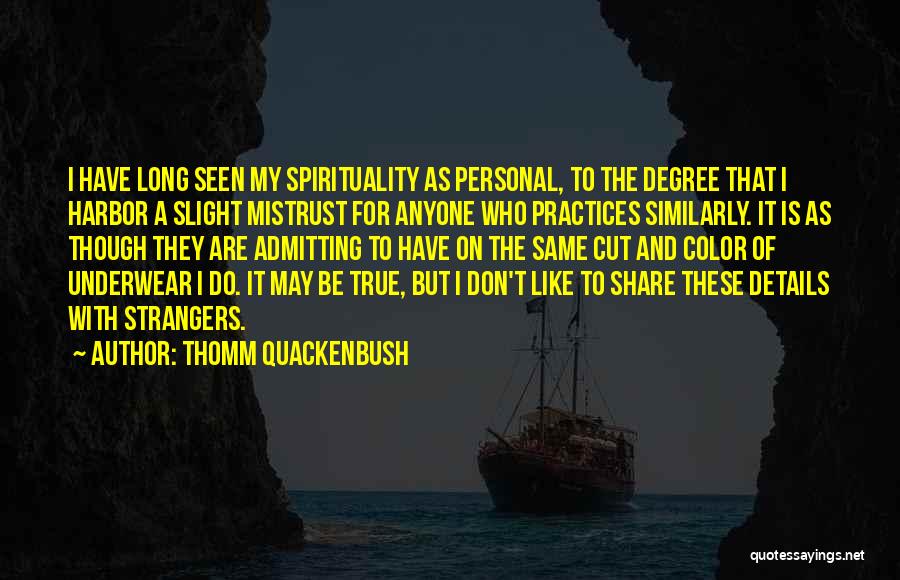 Thomm Quackenbush Quotes: I Have Long Seen My Spirituality As Personal, To The Degree That I Harbor A Slight Mistrust For Anyone Who