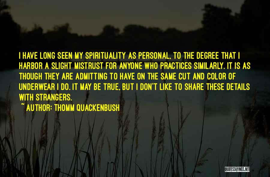 Thomm Quackenbush Quotes: I Have Long Seen My Spirituality As Personal, To The Degree That I Harbor A Slight Mistrust For Anyone Who