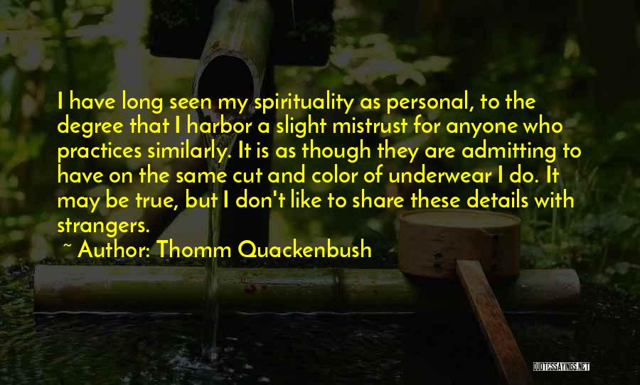 Thomm Quackenbush Quotes: I Have Long Seen My Spirituality As Personal, To The Degree That I Harbor A Slight Mistrust For Anyone Who