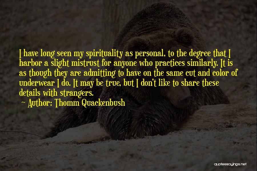 Thomm Quackenbush Quotes: I Have Long Seen My Spirituality As Personal, To The Degree That I Harbor A Slight Mistrust For Anyone Who