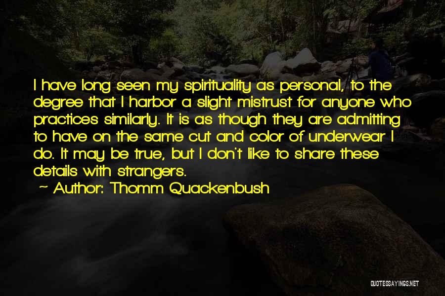 Thomm Quackenbush Quotes: I Have Long Seen My Spirituality As Personal, To The Degree That I Harbor A Slight Mistrust For Anyone Who