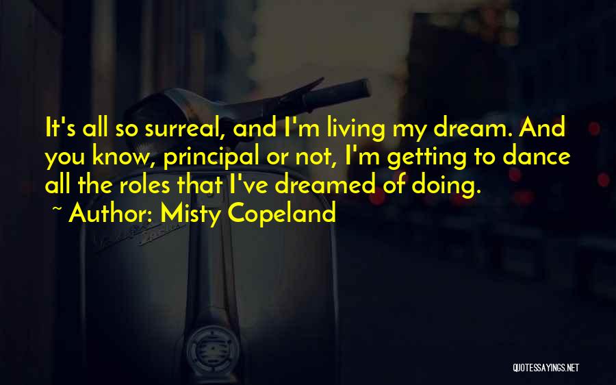 Misty Copeland Quotes: It's All So Surreal, And I'm Living My Dream. And You Know, Principal Or Not, I'm Getting To Dance All