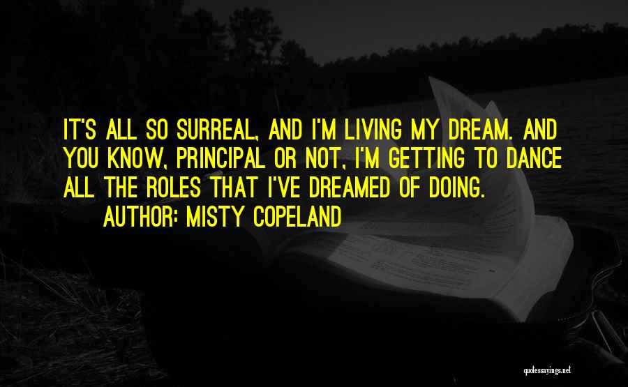 Misty Copeland Quotes: It's All So Surreal, And I'm Living My Dream. And You Know, Principal Or Not, I'm Getting To Dance All