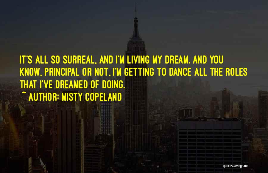 Misty Copeland Quotes: It's All So Surreal, And I'm Living My Dream. And You Know, Principal Or Not, I'm Getting To Dance All