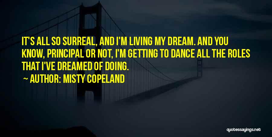 Misty Copeland Quotes: It's All So Surreal, And I'm Living My Dream. And You Know, Principal Or Not, I'm Getting To Dance All