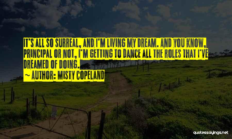 Misty Copeland Quotes: It's All So Surreal, And I'm Living My Dream. And You Know, Principal Or Not, I'm Getting To Dance All