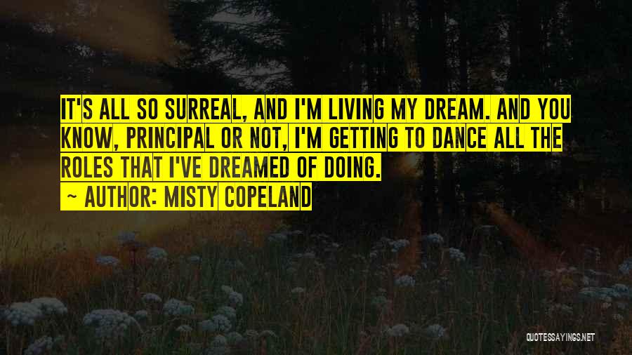 Misty Copeland Quotes: It's All So Surreal, And I'm Living My Dream. And You Know, Principal Or Not, I'm Getting To Dance All