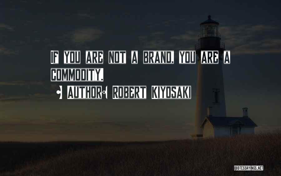 Robert Kiyosaki Quotes: If You Are Not A Brand, You Are A Commodity.