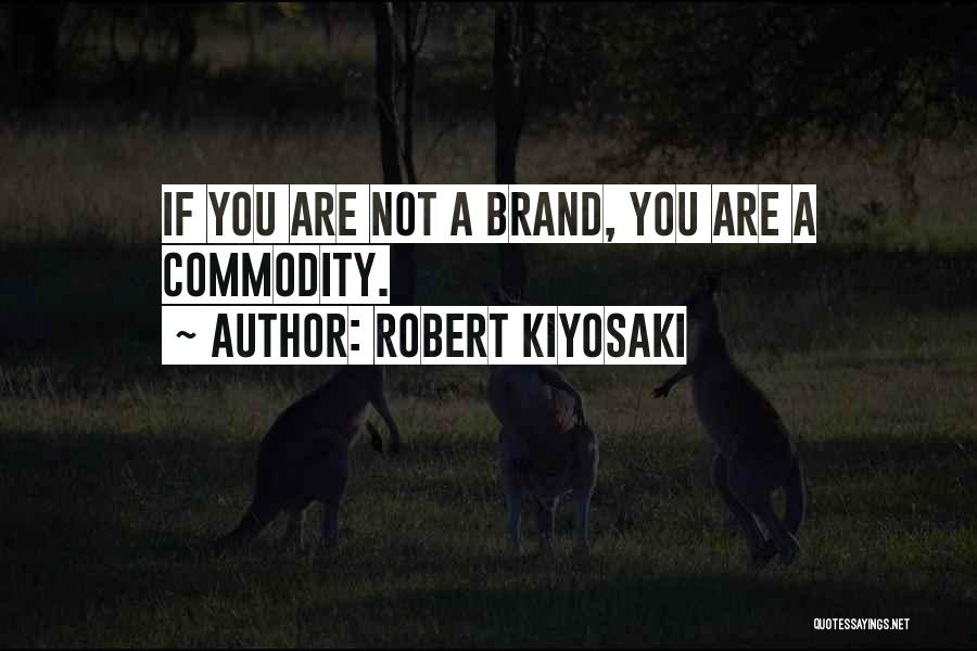 Robert Kiyosaki Quotes: If You Are Not A Brand, You Are A Commodity.
