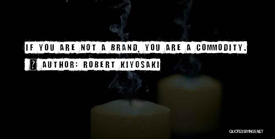 Robert Kiyosaki Quotes: If You Are Not A Brand, You Are A Commodity.