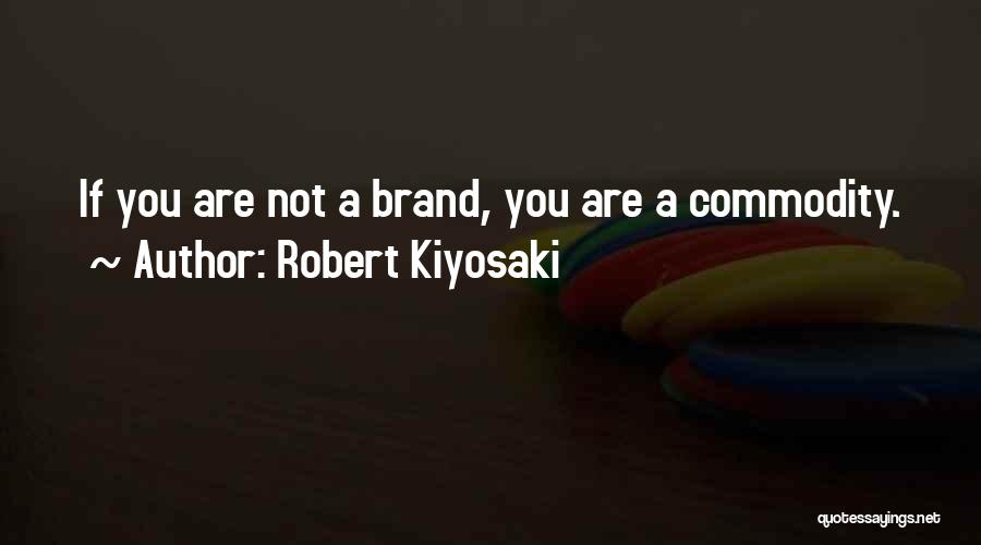 Robert Kiyosaki Quotes: If You Are Not A Brand, You Are A Commodity.