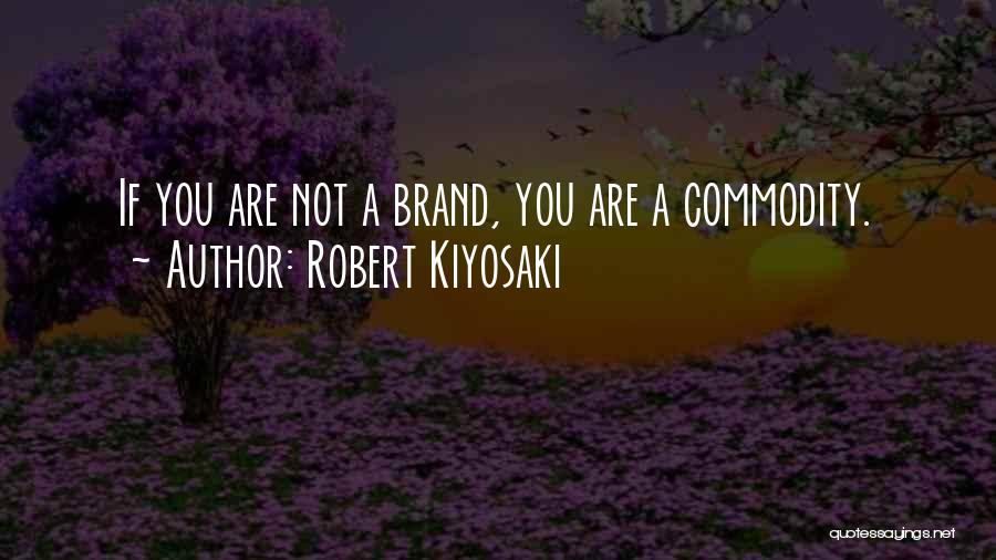 Robert Kiyosaki Quotes: If You Are Not A Brand, You Are A Commodity.