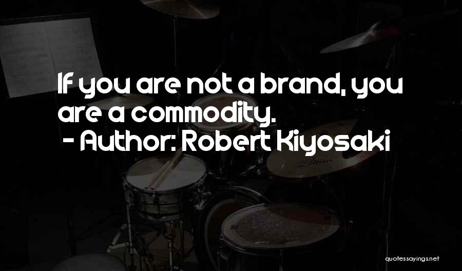 Robert Kiyosaki Quotes: If You Are Not A Brand, You Are A Commodity.