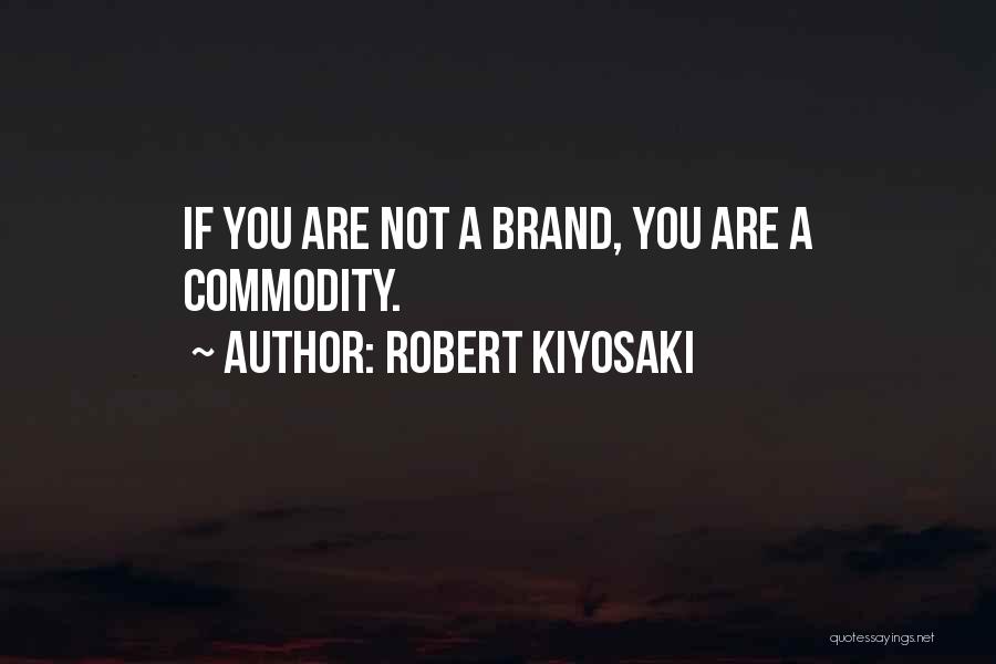 Robert Kiyosaki Quotes: If You Are Not A Brand, You Are A Commodity.