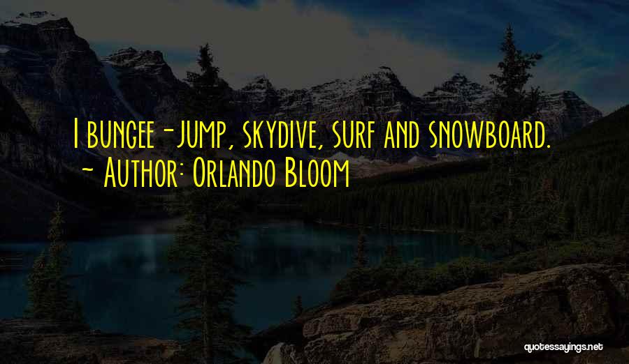 Orlando Bloom Quotes: I Bungee-jump, Skydive, Surf And Snowboard.