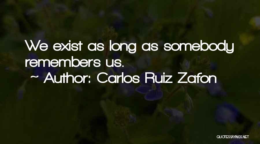 Carlos Ruiz Zafon Quotes: We Exist As Long As Somebody Remembers Us.