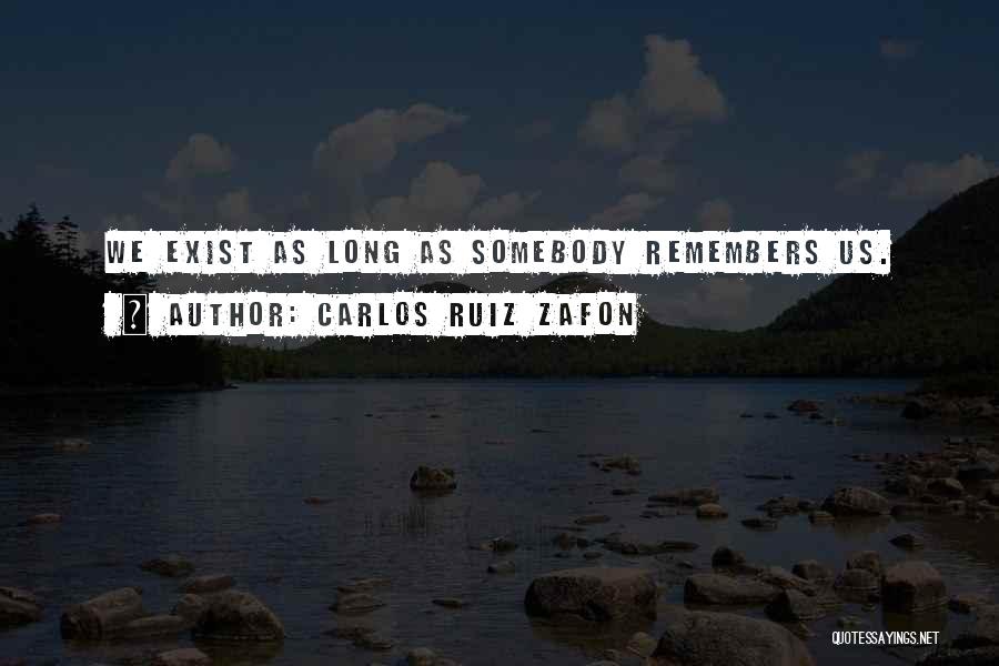 Carlos Ruiz Zafon Quotes: We Exist As Long As Somebody Remembers Us.