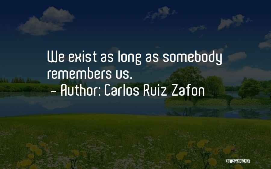 Carlos Ruiz Zafon Quotes: We Exist As Long As Somebody Remembers Us.